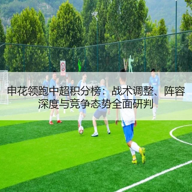 申花领跑中超积分榜：战术调整、阵容深度与竞争态势全面研判 - leyu